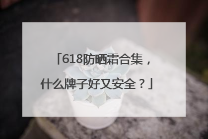 618防晒霜合集，什么牌子好又安全？