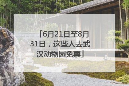 6月21日至8月31日，这些人去武汉动物园免票