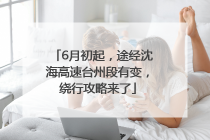6月初起，途经沈海高速台州段有变，绕行攻略来了