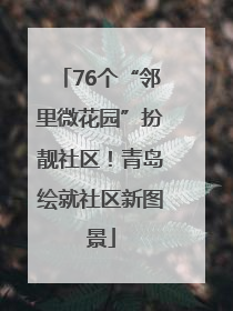 76个“邻里微花园”扮靓社区！青岛绘就社区新图景