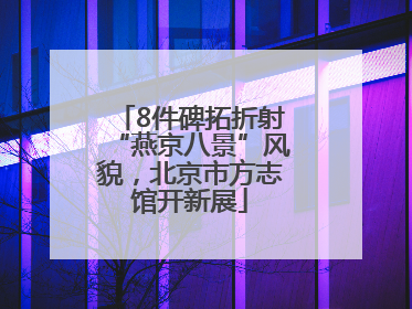 8件碑拓折射“燕京八景”风貌，北京市方志馆开新展