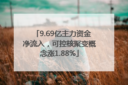 9.69亿主力资金净流入，可控核聚变概念涨1.88%