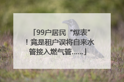 99户居民“爆表”！竟是租户误将自来水管接入燃气管……