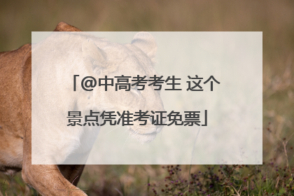 @中高考考生 这个景点凭准考证免票