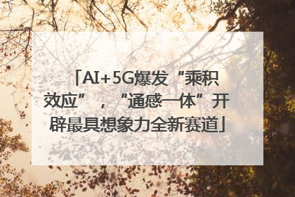 AI+5G爆发“乘积效应”，“通感一体”开辟最具想象力全新赛道