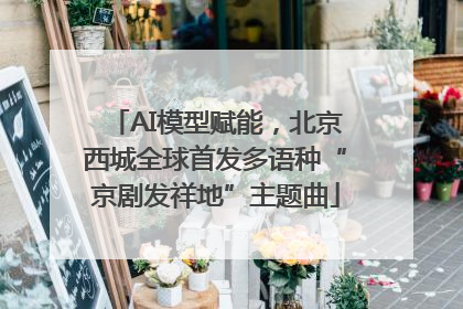 AI模型赋能，北京西城全球首发多语种“京剧发祥地”主题曲