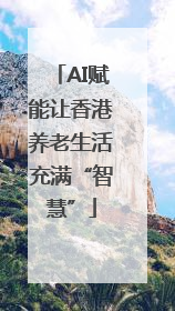 AI赋能让香港养老生活充满“智慧”