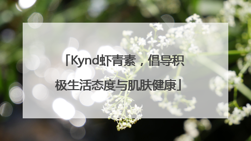 Kynd虾青素，倡导积极生活态度与肌肤健康