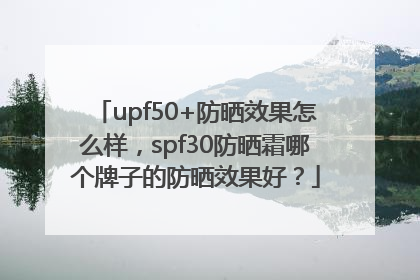 upf50+防晒效果怎么样，spf30防晒霜哪个牌子的防晒效果好？